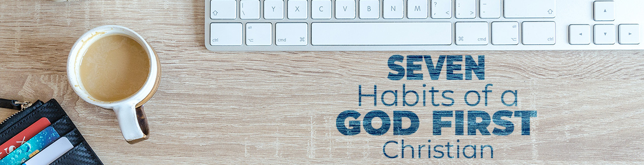 Seven Habits of a God First Christian Sermon Series